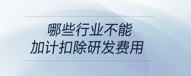 哪些行業(yè)不能加計扣除研發(fā)費(fèi)用