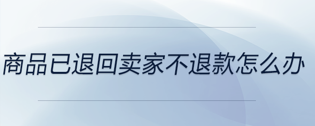 商品已退回賣家不退款怎么辦