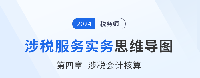 24年稅務(wù)師《涉稅服務(wù)實(shí)務(wù)》章節(jié)思維導(dǎo)圖——第四章涉稅會(huì)計(jì)核算