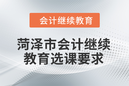 2024年菏澤市會(huì)計(jì)繼續(xù)教育選課要求