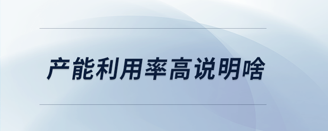 產能利用率高說明啥