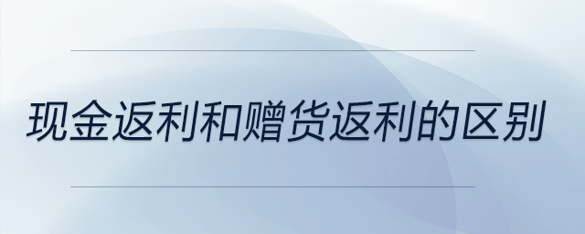 現(xiàn)金返利和贈貨返利的區(qū)別