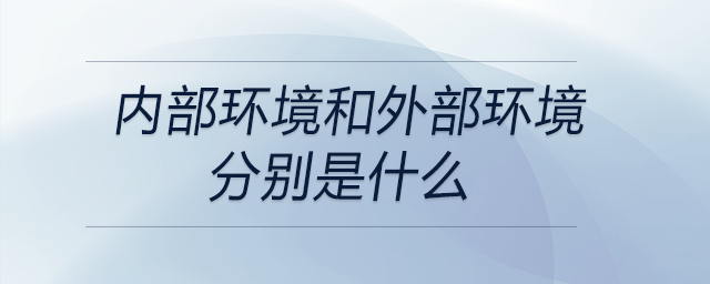 內(nèi)部環(huán)境和外部環(huán)境分別是什么