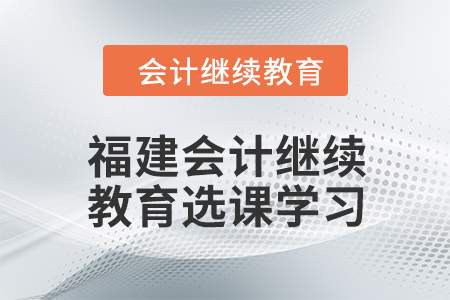 2024年福建東奧會(huì)計(jì)繼續(xù)教育選課學(xué)習(xí)要求