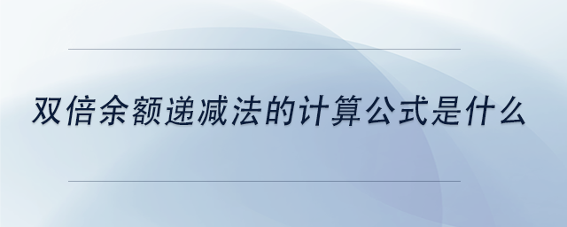 中級會計雙倍余額遞減法的計算公式是什么