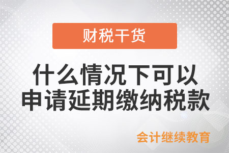 企業(yè)什么情況下可以申請(qǐng)延期繳納稅款,？