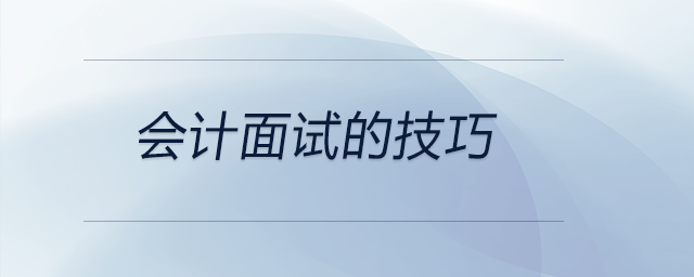 會(huì)計(jì)面試的技巧都有哪些,？前來參考！