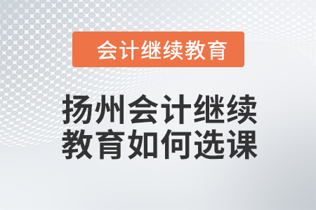 2024年揚(yáng)州會計(jì)繼續(xù)教育如何選課,？