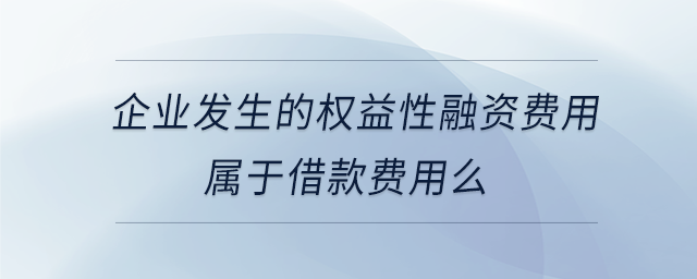 企業(yè)發(fā)生的權(quán)益性融資費(fèi)用屬于借款費(fèi)用么