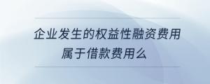 企業(yè)發(fā)生的權益性融資費用屬于借款費用么