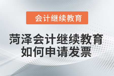 2024年菏澤市會計繼續(xù)教育如何申請發(fā)票？