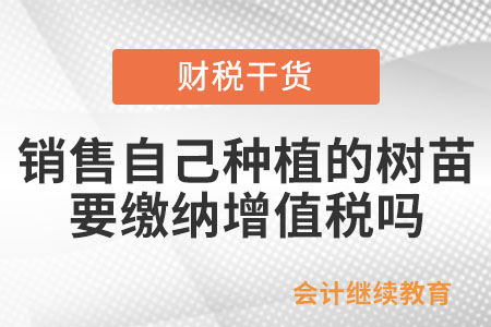 銷售自己種植的樹苗要繳納增值稅嗎？