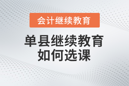 2024年單縣會(huì)計(jì)繼續(xù)教育如何選課？