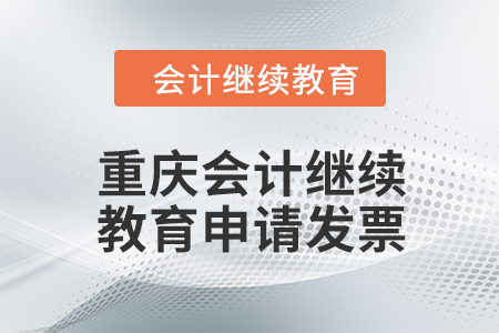 2024年重慶會計繼續(xù)教育如何申請發(fā)票？