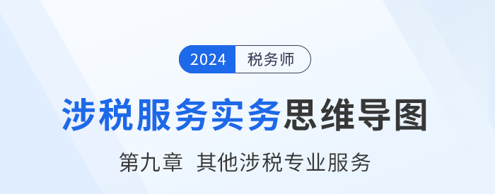 24年稅務(wù)師《涉稅服務(wù)實(shí)務(wù)》章節(jié)思維導(dǎo)圖——第九章其他涉稅專業(yè)服務(wù)