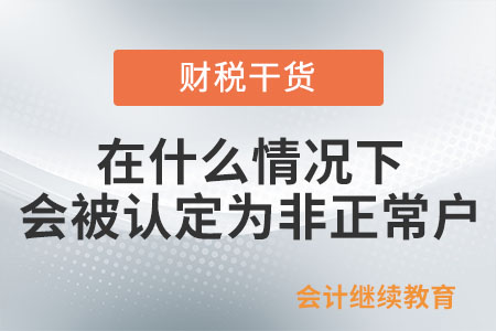 納稅人在什么情況下會(huì)被認(rèn)定為非正常戶,？