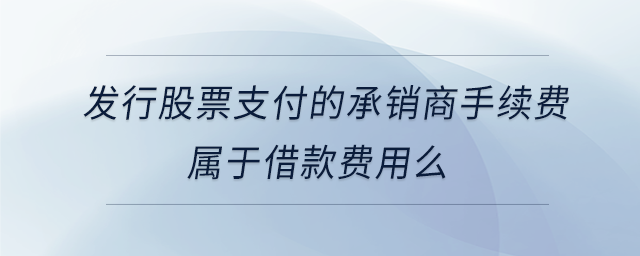 發(fā)行股票支付的承銷(xiāo)商手續(xù)費(fèi)屬于借款費(fèi)用么