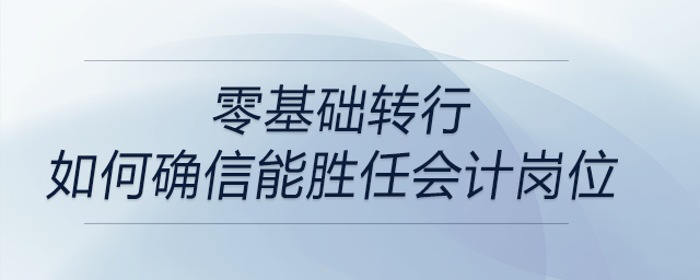 目前是零基礎(chǔ)轉(zhuǎn)行，如何確信能勝任會計崗位