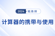 稅務(wù)師考試計(jì)算器攜帶與使用規(guī)定,，考生速看！