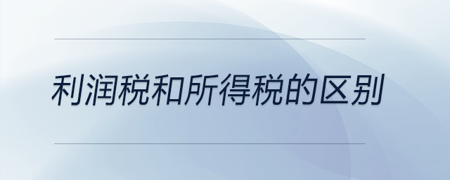 利潤(rùn)稅和所得稅的區(qū)別