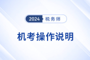 2024年稅務(wù)師考試機(jī)考操作說明詳解,，考前速看,！