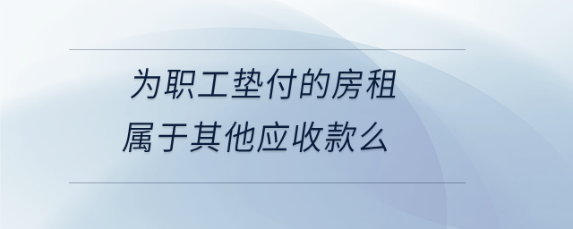 為職工墊付的房租屬于其他應收款么