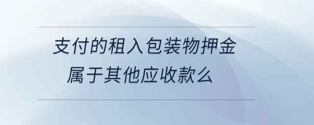 支付的租入包裝物押金屬于其他應(yīng)收款么