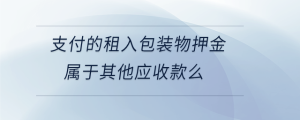 支付的租入包裝物押金屬于其他應(yīng)收款么