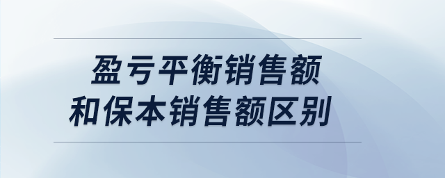 盈虧平衡銷售額和保本銷售額區(qū)別