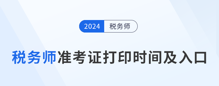 2024年稅務(wù)師考試各地區(qū)準(zhǔn)考證打印時間及入口匯總