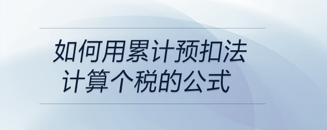 如何用累計(jì)預(yù)扣法計(jì)算個(gè)稅的公式