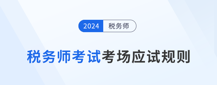 2024年稅務(wù)師考試應(yīng)試規(guī)則及注意事項已更新,！考前必看,！