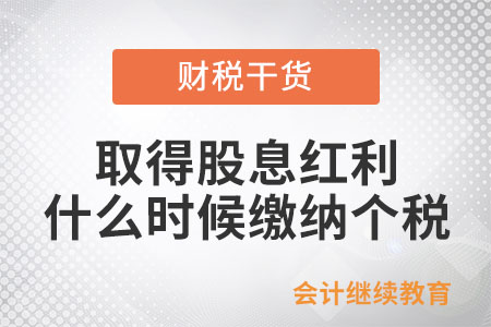 自然人取得股息紅利,，什么時(shí)候繳納個(gè)稅？