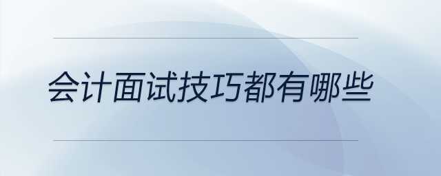 會(huì)計(jì)面試技巧都有哪些，前來(lái)關(guān)注,！