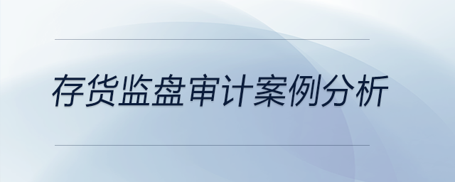 存貨監(jiān)盤審計(jì)案例分析