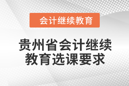 2024年貴州省會(huì)計(jì)人員繼續(xù)教育選課要求