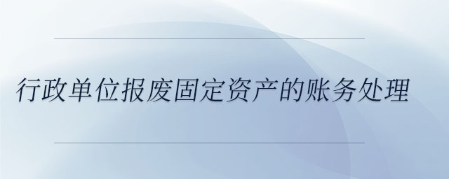 行政單位報(bào)廢固定資產(chǎn)的賬務(wù)處理