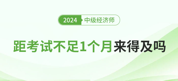 距離2024年中級(jí)經(jīng)濟(jì)師考試不足1個(gè)月，現(xiàn)在學(xué)來(lái)得及嗎