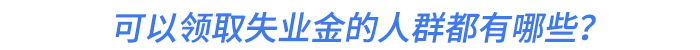 可以領(lǐng)取失業(yè)金的人群都有哪些,？