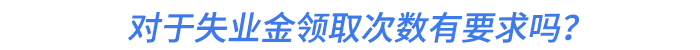 對(duì)于失業(yè)金領(lǐng)取次數(shù)有要求嗎,？