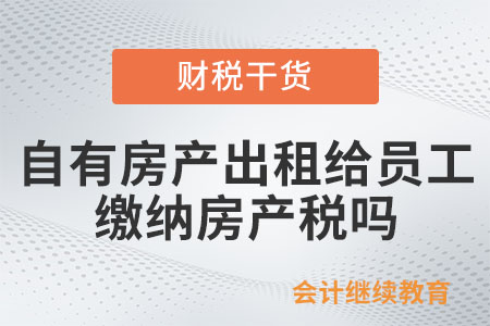 企業(yè)自有房產(chǎn)出租給員工是否繳納房產(chǎn)稅,？