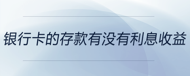 銀行卡的存款有沒有利息收益