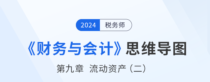 24年稅務(wù)師《財務(wù)與會計》章節(jié)思維導(dǎo)圖——第九章流動資產(chǎn)（二）