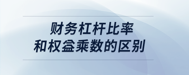 財(cái)務(wù)杠桿比率和權(quán)益乘數(shù)的區(qū)別