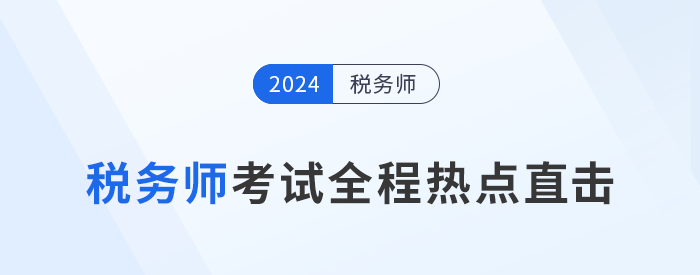 考情速遞,！2024年稅務師考試全程熱點直擊,！