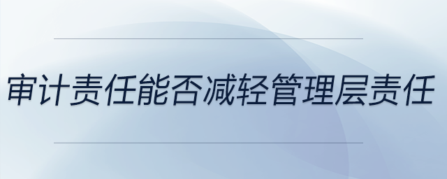 審計責(zé)任能否減輕管理層責(zé)任