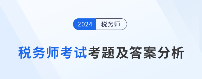 2024年稅務(wù)師考試考題及答案匯總（考生回憶版）