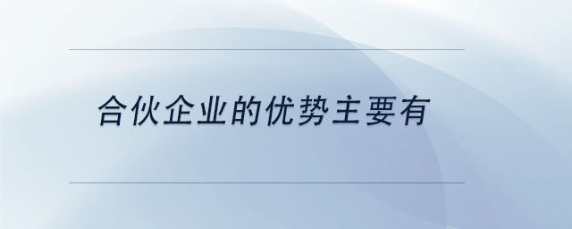 中級會計合伙企業(yè)的優(yōu)勢主要有