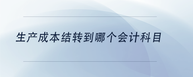 中級(jí)會(huì)計(jì)生產(chǎn)成本結(jié)轉(zhuǎn)到哪個(gè)會(huì)計(jì)科目