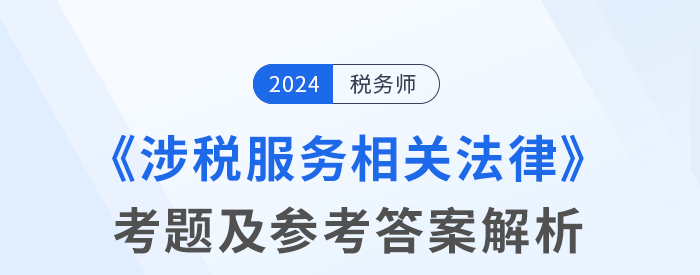 2024年稅務師考試涉稅服務相關(guān)法律考題及參考答案_考生回憶版